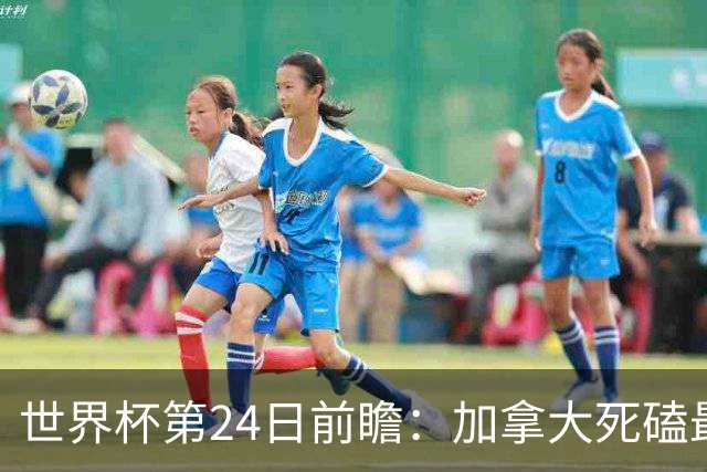 世界杯第24日前瞻：加拿大死磕最大苦主 姆巴佩冲击里程碑