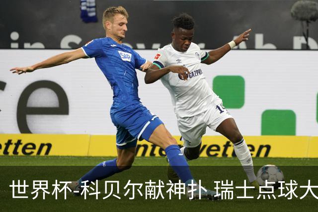世界杯-科贝尔献神扑 瑞士点球大战4-3哥伦比亚进8强