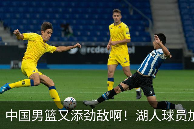 中国男篮又添劲敌啊！湖人球员加盟！