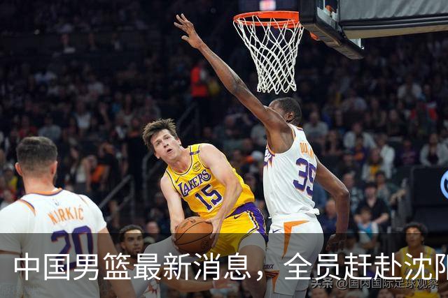 中国男篮最新消息，全员赶赴沈阳备战，暂时没有任何球员离队！