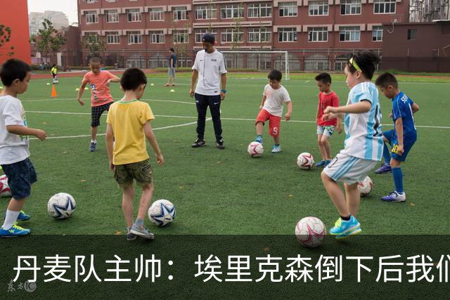 丹麦队主帅：埃里克森倒下后我们明确不继续比赛，无关是否友谊赛