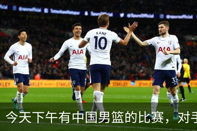 今天下午有中国男篮的比赛，对手是法国队，比赛时间为17:30
