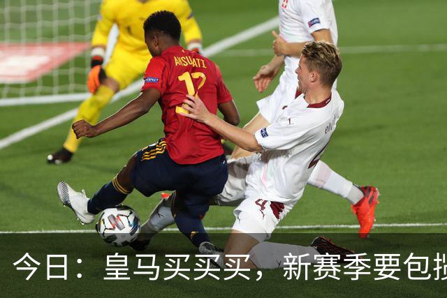 今日：皇马买买买，新赛季要包揽西甲和欧冠冠军？姆巴佩金球奖有戏了？