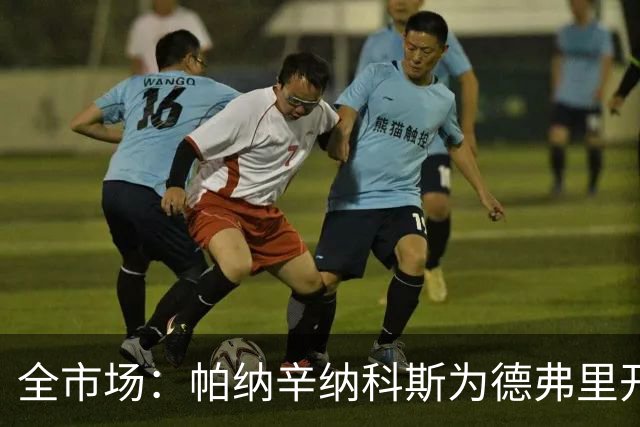 全市场：帕纳辛纳科斯为德弗里开出200万欧年薪，他在考虑
