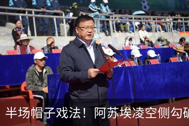 半场帽子戏法！阿苏埃凌空侧勾破门，申花4-1海牛