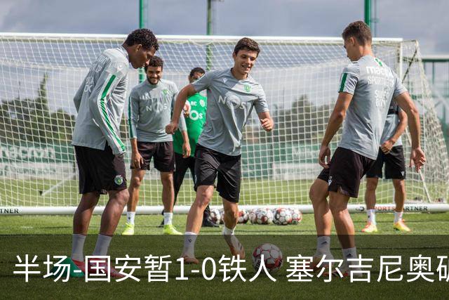 半场-国安暂1-0铁人 塞尔吉尼奥破门张玉宁半单刀被扑
