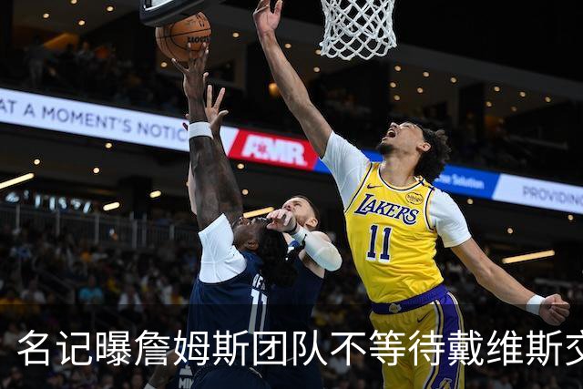 名记曝詹姆斯团队不等待戴维斯交易：与任何人去哪儿都无关
