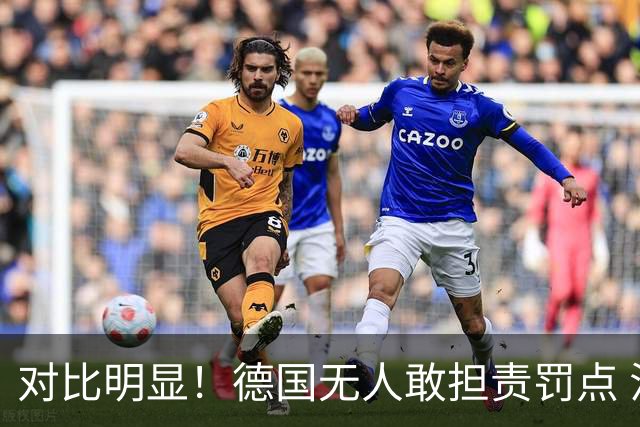 对比明显！德国无人敢担责罚点 法国进球后全队拥抱德尚