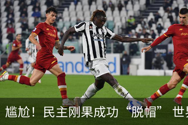 尴尬！民主刚果成功“脱帽” 世界杯0球0分球队只剩国足印尼