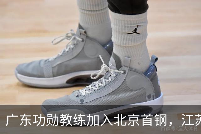 广东功勋教练加入北京首钢，江苏队截胡王少杰，朱芳雨暂无补强动作