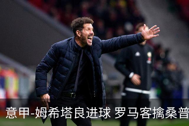 意甲-姆希塔良进球 罗马客擒桑普多利亚夺连胜
