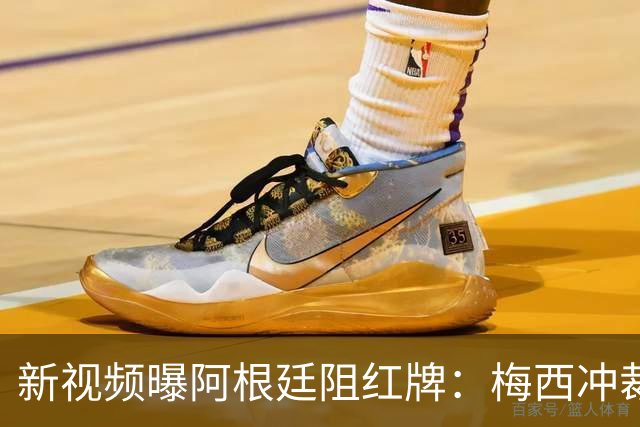 新视频曝阿根廷阻红牌：梅西冲裁判，队友假摔仍徒劳恩佐被罚下