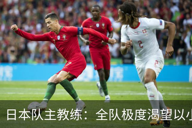 日本队主教练：全队极度渴望以小组头名出线