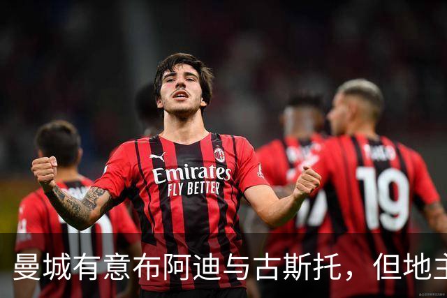 曼城有意布阿迪与古斯托，但地主家也没有余粮