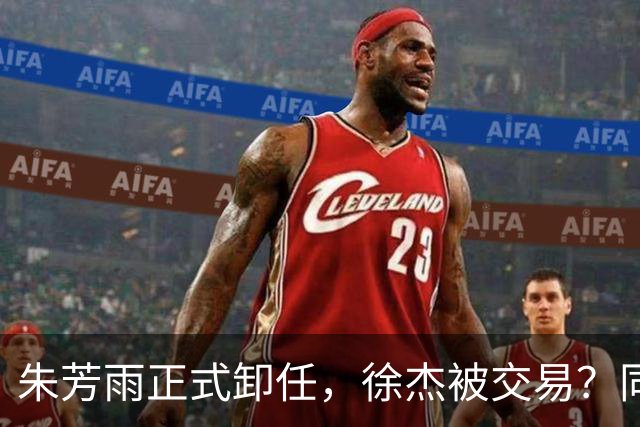 朱芳雨正式卸任，徐杰被交易？同曦经理晒聚餐照片，胡明轩或也离队