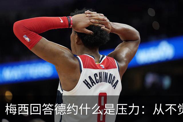 梅西回答德约什么是压力：从不觉得，朋友间踢球一样
