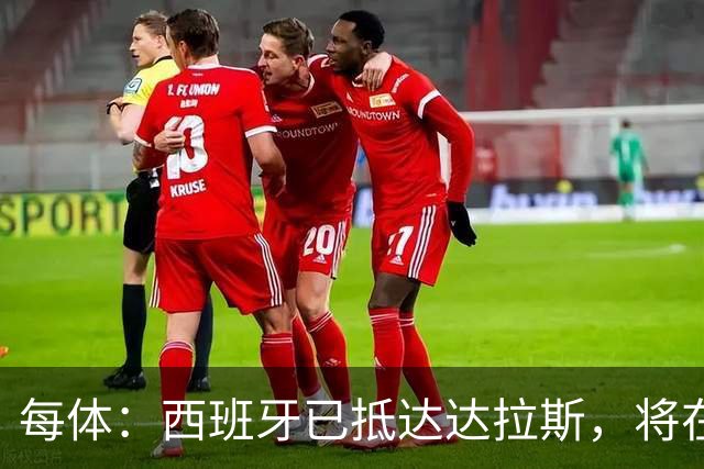 每体：西班牙已抵达达拉斯，将在这里驻扎训练迎战葡萄牙