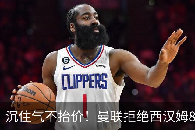 沉住气不抬价！曼联拒绝西汉姆8500万报价，只等铁锤帮降价放人