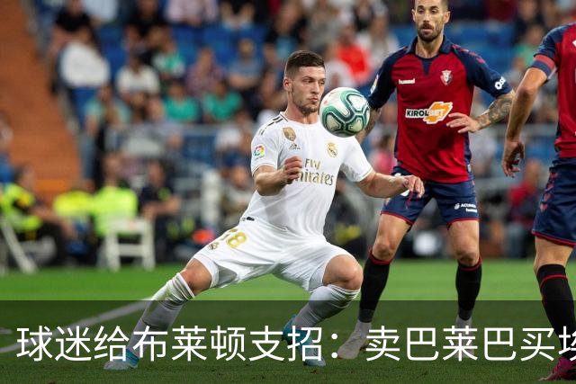 球迷给布莱顿支招：卖巴莱巴买埃利奥特，锋线还得补强