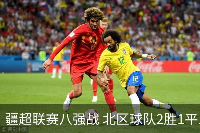 疆超联赛八强战 北区球队2胜1平1负略占上风