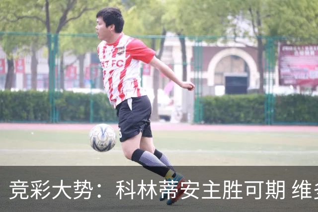 竞彩大势：科林蒂安主胜可期 维多利亚客战不败