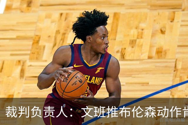 裁判负责人：文班推布伦森动作肯定是犯规&裁判漏判 我们正在审查