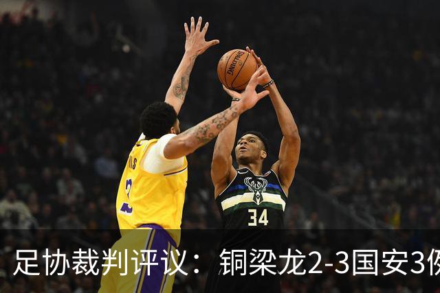 足协裁判评议：铜梁龙2-3国安3例判罚均无错判