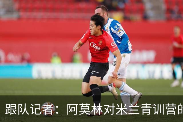 跟队记者：阿莫林对米兰青训营的所有球队进行了内部巡视
