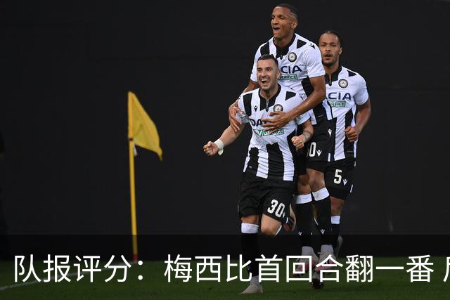 队报评分：梅西比首回合翻一番 后防线集中低分