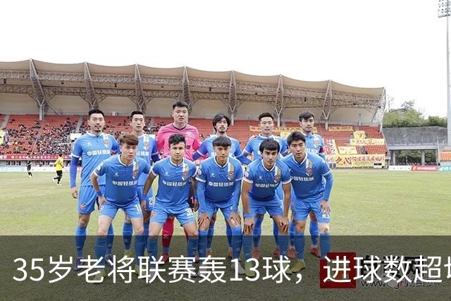 35岁老将联赛轰13球，进球数超切尔西除一人外所有攻击手