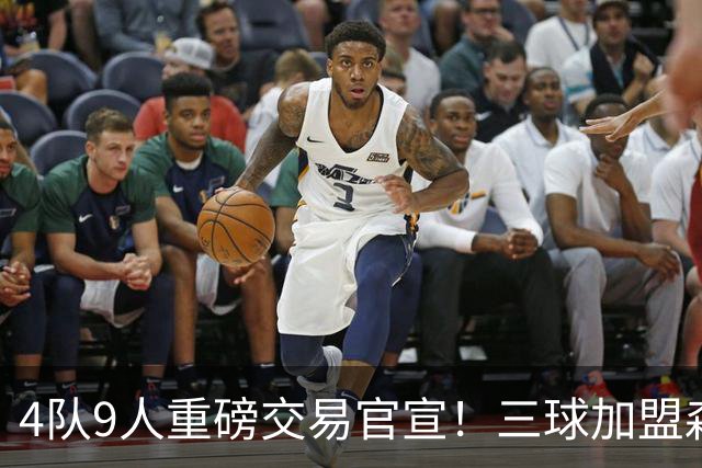 4队9人重磅交易官宣！三球加盟森林狼 兰德尔赴篮网+里德去黄蜂