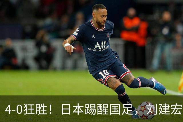 4-0狂胜！日本踢醒国足，刘建宏一句实话，戳破中日足球差距真相