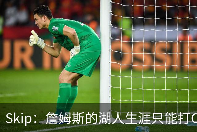 Skip：詹姆斯的湖人生涯只能打C 没法在这里退役他内心很煎熬