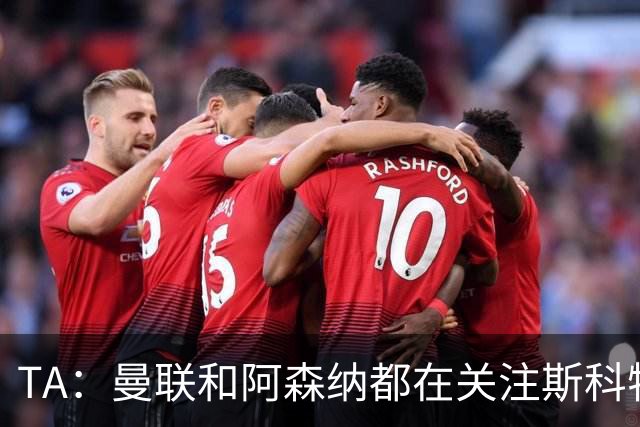 TA：曼联和阿森纳都在关注斯科特，伯恩茅斯坚称他是非卖品