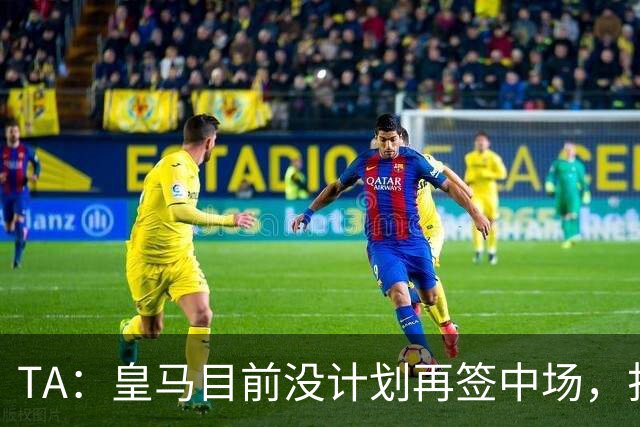 TA：皇马目前没计划再签中场，打算重用皮塔奇