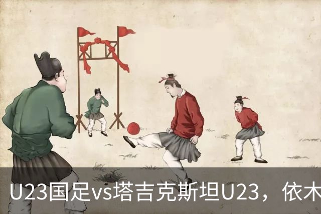 U23国足vs塔吉克斯坦U23，依木兰、吾米提江、向余望首发